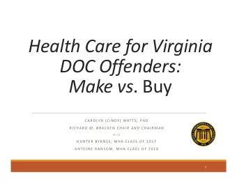 Health Care for Virginia DOC Offenders: Make vs . Buy C A RO LY N ( C I N DY ) WAT TS , P H D R I C