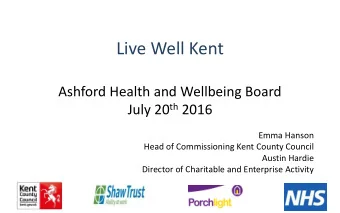 Live Well Kent  Ashford Health and Wellbeing Board July 20 th 2016  Emma Hanson  Head of