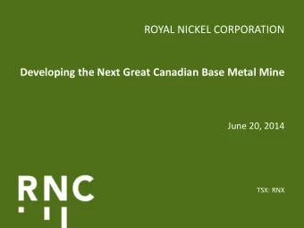 ROYAL NICKEL CORPORATION Developing the Next Great Canadian Base Metal Mine  June 20, 2014  TSX: