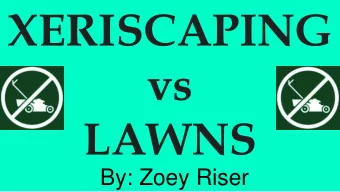 XERISCAPING  vs  LAWNS  By: Zoey Riser  What is Xeriscaping?  -Xeriscaping is when using plant