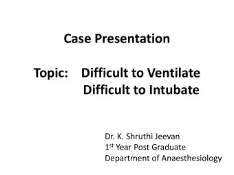 Case Presentation  Topic:    Difficult to Ventilate Difficult to Intubate  Dr. K. Shruthi Jeevan 1