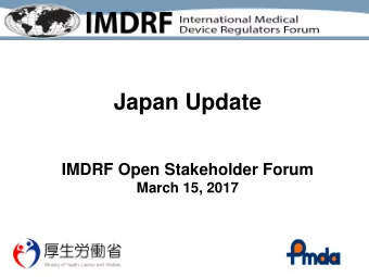 Japan Update  IMDRF Open Stakeholder Forum  March 15, 2017  - Regulatory Authorities in Japan -