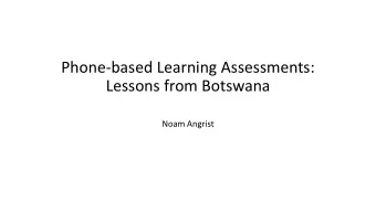 Phone-based Learning Assessments:  Lessons from Botswana  Noam Angrist  Prior to Covid-19: Scaling