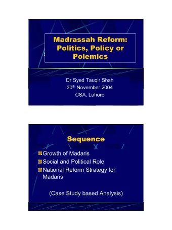 Madrassah Reform:  Politics, Policy or  Polemics  Dr Syed Tauqir Shah 30 th November 2004  CSA,