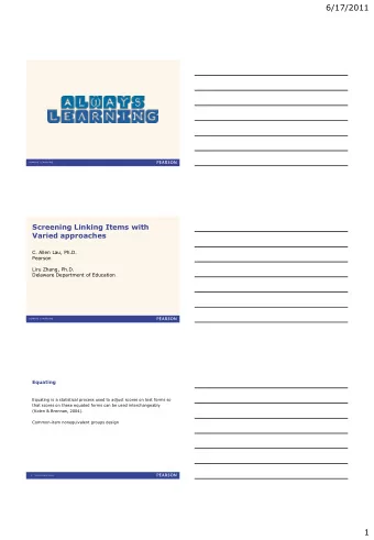 6/17/2011  Screening Linking Items with  Varied approaches  C. Allen Lau, Ph.D.  Pearson  Liru