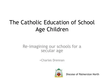 The Catholic Education of School  Age Children  Re-imagining our schools for a  secular age