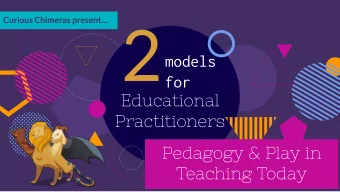2  Curious Chimeras present...  models  for  Educational  Practitioners  Pedagogy &amp; Play in