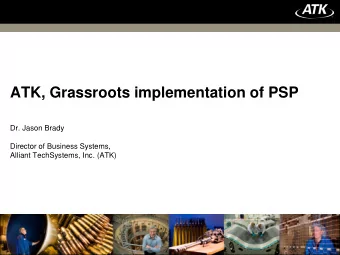 ATK, Grassroots implementation of PSP  Dr. Jason Brady  Director of Business Systems,  Alliant