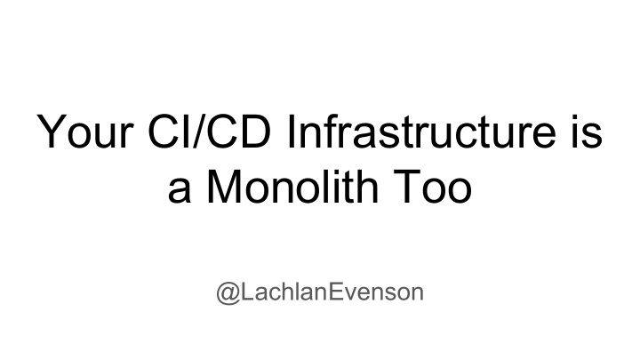 your ci cd infrastructure is a monolith too