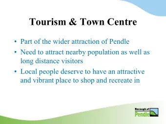 Tourism &amp; Town Centre  Part of the wider attraction of Pendle  Need to attract nearby