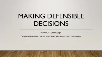 MAKING DEFENSIBLE  DECISIONS  W. WRIGHT DEMPSEY, JR.  CHAIRMAN, DEKALB COUNTY HISTORIC PRESERVATION