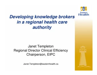 Developing knowledge brokers  in a regional health care  authority  Janet Templeton  Regional