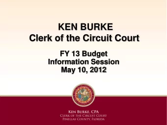 KEN BURKE  Clerk of the Circuit Court  FY 13 Budget  Information Session  May 10, 2012  Clerk of