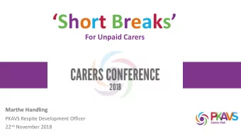 Short Breaks   For Unpaid Carers  Marthe Handling  PKAVS Respite Development Officer 22 nd