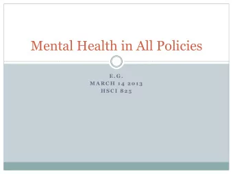 Mental Health in All Policies  E . G .  M A R C H  1 4  2 0 1 3  H S C I  8 2 5  Where Are We