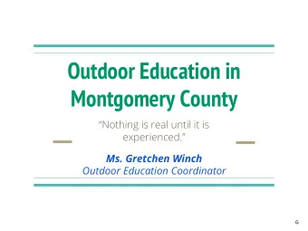 Montgomery County  Nothing is real until it is  experienced.  Ms. Gretchen Winch  Outdoor