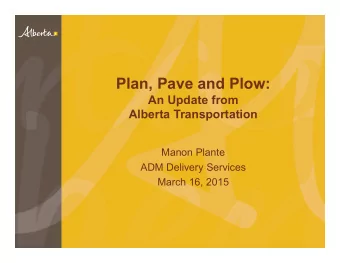 Plan, Pave and Plow:  An Update from  Alberta Transportation  Manon Plante  ADM Delivery Services