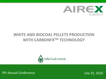 WHITE AND BIOCOAL PELLETS PRODUCTION WITH CARBONFX TM TECHNOLOGY  PFI Annual Conference  July 25,