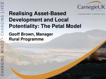 Realising Asset-Based  Development and Local  Potentiality: The Petal Model  Geoff Brown, Manager