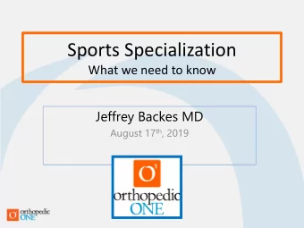 Sports Specialization  What we need to know  Jeffrey Backes MD August 17 th , 2019  Sports
