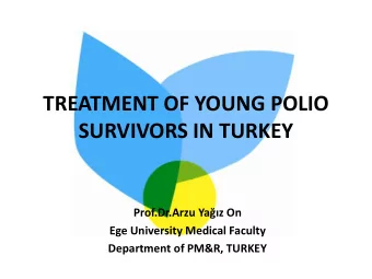 TREATMENT OF YOUNG POLIO  SURVIVORS IN TURKEY Prof.Dr .Arzu Yaz On  Ege University Medical