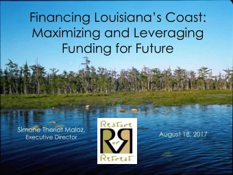 Financing Louisianas Coast:  Maximizing and Leveraging  Funding for Future  Simone Theriot