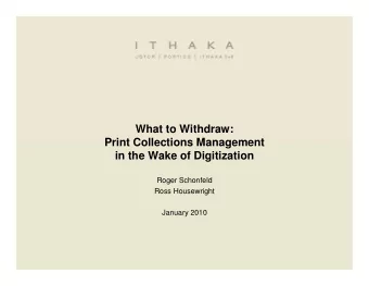 What to Withdraw:  Print Collections Management  in the Wake of Digitization  Roger Schonfeld  Ross