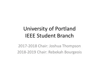 University of Portland  IEEE Student Branch  2017-2018 Chair: Joshua Thompson  2018-2019 Chair: