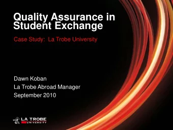 Quality Assurance in  Student Exchange  Case Study:  La Trobe University  Dawn Koban  La Trobe