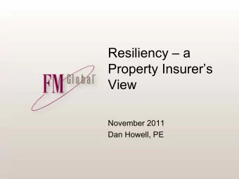 Resiliency   a  Property Insurers  View  November 2011  Dan Howell, PE  FM Global (Factory