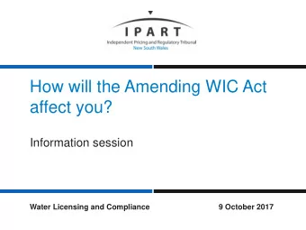 How will the Amending WIC Act  affect you?  Information session  Water Licensing and Compliance  9