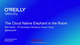 The Cloud Native Elephant in the Room  The Cloud Native Elephant in the Room  Bob Quillin, VP