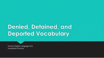 Denied, Detained, and  Deported Vocabulary  Sweiss | English Language Arts  Vocabulary Practice  1.