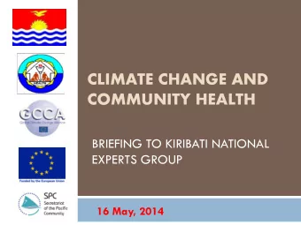 CLIMATE CHANGE AND  COMMUNITY HEALTH  BRIEFING TO KIRIBATI NATIONAL  EXPERTS GROUP  16 May, 2014