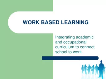 WORK BASED LEARNING  Integrating academic  and occupational  curriculum to connect  school to work.