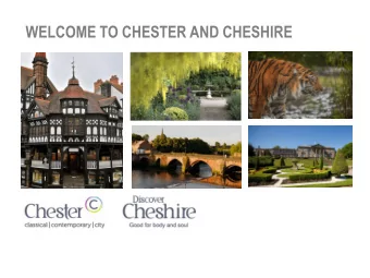 WELCOME TO CHESTER AND CHESHIRE  WHAT YOU NEED TO KNOW  Cheshire is the area directly to the south