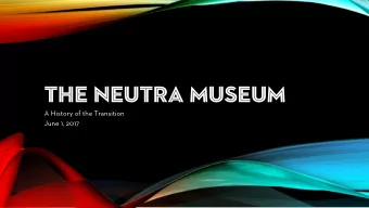 THE NEUTRA MUSEUM  A History of the Transition  June 1, 2017  TH  THE NE  NEUTRA  RA MUSE  MUSEUM