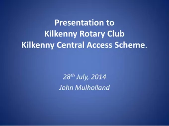 Presentation to  Kilkenny Rotary Club Kilkenny Central Access Scheme . 28 th July, 2014  John