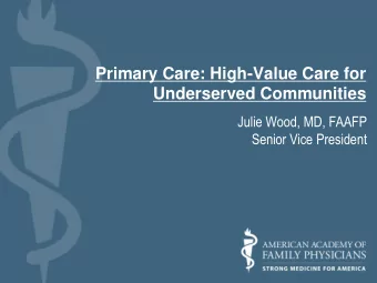 Primary Care: High-Value Care for  Underserved Communities  Julie Wood, MD, FAAFP  Senior Vice