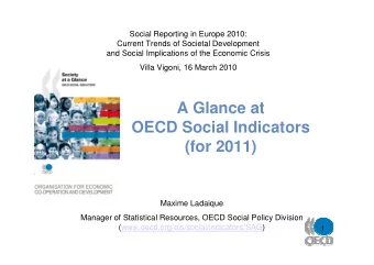 A Glance at  OECD Social Indicators  (for 2011)  Maxime Ladaique  Manager of Statistical Resources,