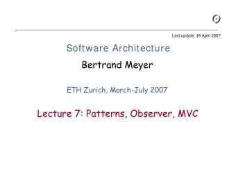 Software Architecture  Bertrand Meyer  ETH Zurich, March-July 2007  Lecture 7: Patterns, Observer,
