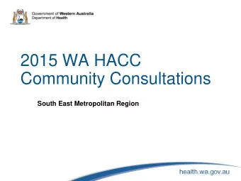 2015 WA HACC  Community Consultations  South East Metropolitan Region  Welcome &amp; Overview
