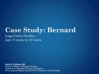 Case Study: Bernard  Legg-Calve-Perthes  Age: 8 years to 10 years  David S. Feldman, MD  Chief of