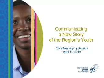 a New Story  of the Regions Youth  Obra Messaging Session  April 14, 2010  Session Objectives