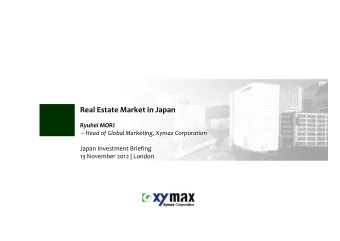Real Estate Market in Japan  Ryuhei MORI   Head of Global Marketing, Xymax Corporation  Japan