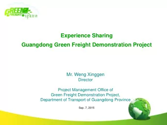 Experience Sharing  Guangdong Green Freight Demonstration Project  Mr. Weng Xinggen  Director