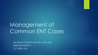 Common ENT Cases  MS ANN O CONNOR MD FRCS (ORL-HNS)  BEACON HOSPITAL 21 ST APRIL 2018  Introduction