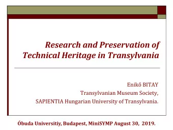 Research and Preservation of  Technical Heritage in Transylvania  Enik BITAY  Transylvanian