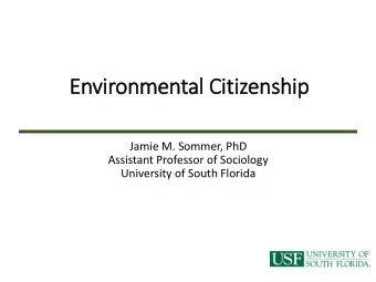 Environmental  l Cit  itizenship  Jamie M. Sommer, PhD  Assistant Professor of Sociology
