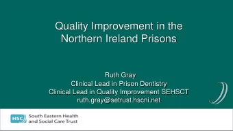 Quality Improvement in the  Northern Ireland Prisons  Ruth Gray  Clinical Lead in Prison Dentistry